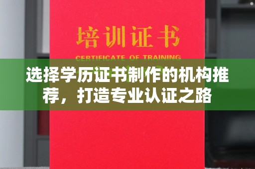 东胜选择学历证书制作的机构推荐，打造专业认证之路