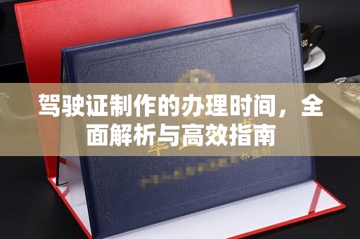 西宁驾驶证制作的办理时间，全面解析与高效指南